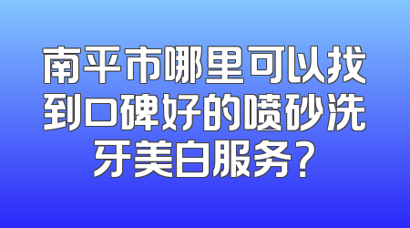 南平市哪里可以找到口碑好的喷砂洗牙美白服务？
