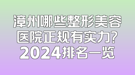 漳州哪些整形美容医院正规有实力？2024排名一览