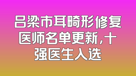 吕梁市耳畸形修复医师名单更新，十强医生入选