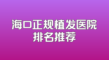 海口正规植发医院排名推荐