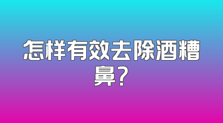 怎样有效去除酒糟鼻？
