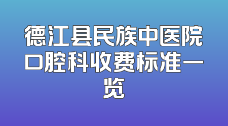 德江县民族中医院口腔科收费标准一览