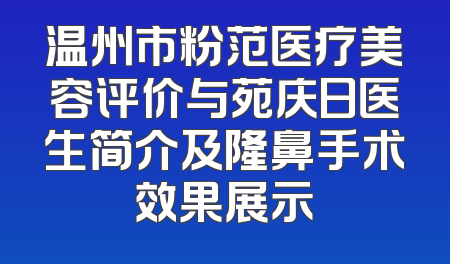 温州市粉范医疗美容评价与苑庆日医生简介及隆鼻手术效果展示