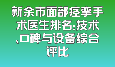 新余市面部痉挛手术医生排名：技术、口碑与设备综合评比
