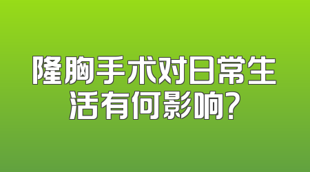 隆胸手术对日常生活有何影响？