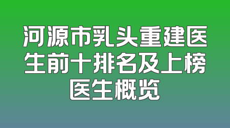 河源市乳头重建医生前十排名及上榜医生概览