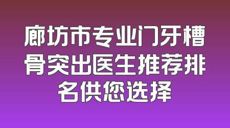 廊坊市专业门牙槽骨突出医生推荐排名供您选择