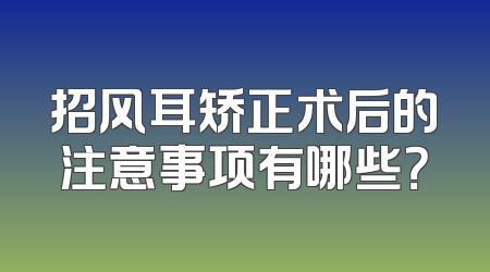 招风耳矫正术后的注意事项有哪些？
