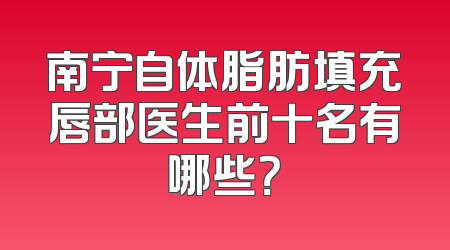 南宁自体脂肪填充唇部医生前十名有哪些？