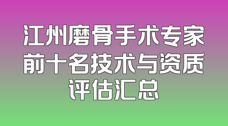 江州磨骨手术专家前十名技术与资质评估汇总