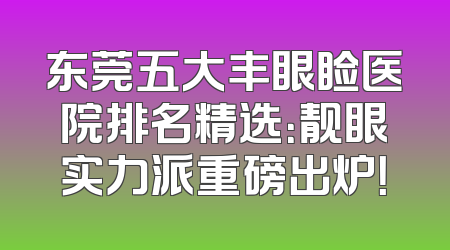 东莞五大丰眼睑医院排名精选：靓眼实力派重磅出炉！