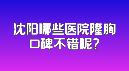 沈阳哪些医院隆胸口碑不错呢？