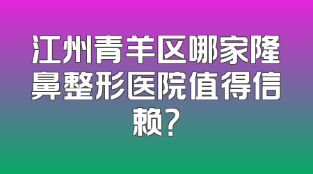 江州青羊区哪家隆鼻整形医院值得信赖？