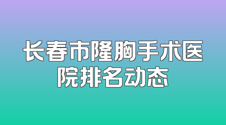 长春市隆胸手术医院排名动态