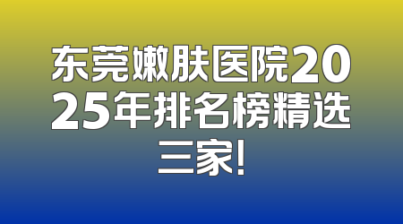 东莞嫩肤医院2025年排名榜精选三家！