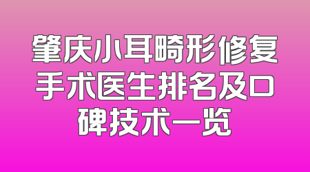 肇庆小耳畸形修复手术医生排名及口碑技术一览