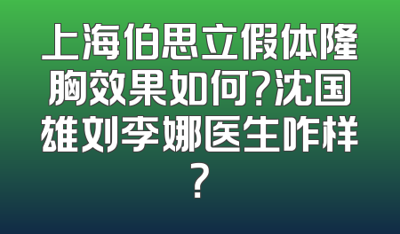 上海伯思立假体隆胸效果如何？沈国雄刘李娜医生咋样？