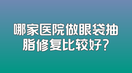 哪家医院做眼袋抽脂修复比较好？