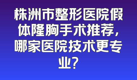 株洲市整形医院假体隆胸手术推荐，哪家医院技术更专业？