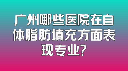 广州哪些医院在自体脂肪填充方面表现专业？