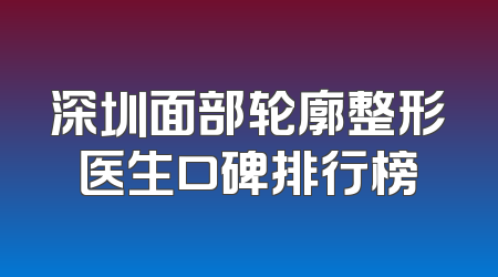 深圳面部轮廓整形医生口碑排行榜