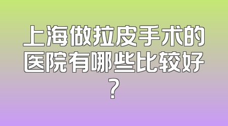 上海做拉皮手术的医院有哪些比较好？