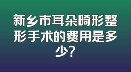 新乡市耳朵畸形整形手术的费用是多少？