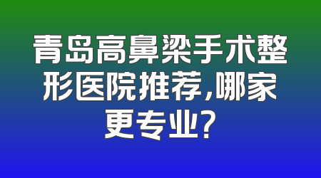 青岛高鼻梁手术整形医院推荐，哪家更专业？