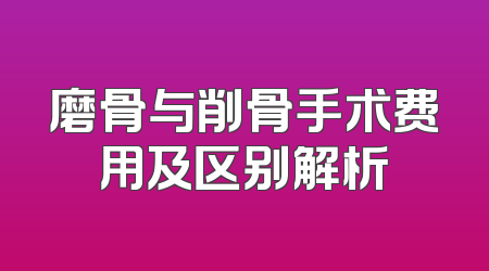 磨骨与削骨手术费用及区别解析
