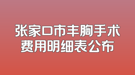 张家口市丰胸手术费用明细表公布