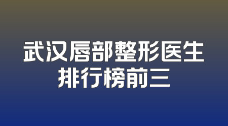 武汉唇部整形医生排行榜前三