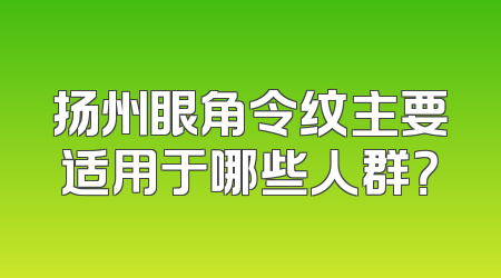 扬州眼角令纹主要适用于哪些人群？