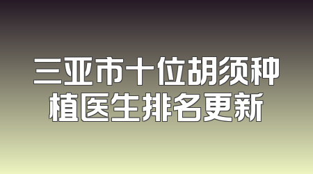 三亚市十位胡须种植医生排名更新