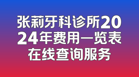 张莉牙科诊所2024年费用一览表在线查询服务
