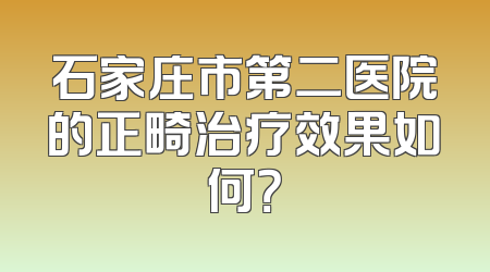 石家庄市第二医院的正畸治疗效果如何？