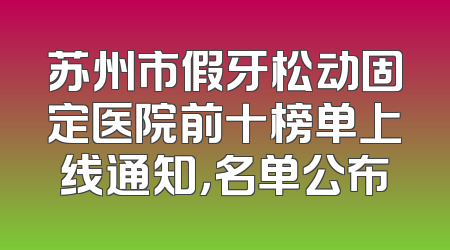 苏州市假牙松动固定医院前十榜单上线通知，名单公布