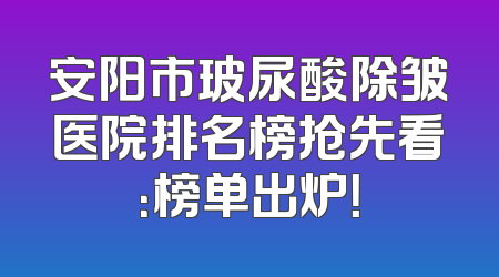 安阳市玻尿酸除皱医院排名榜抢先看：榜单出炉！