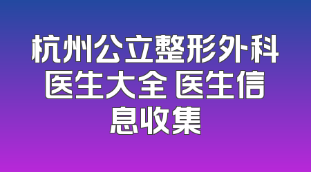 杭州公立整形外科医生大全 医生信息收集