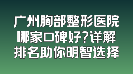 广州胸部整形医院哪家口碑好？详解排名助你明智选择