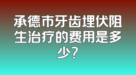 承德市牙齿埋伏阻生治疗的费用是多少？