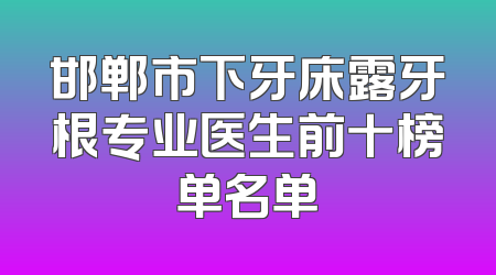 邯郸市下牙床露牙根专业医生前十榜单名单
