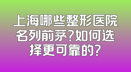 上海哪些整形医院名列前茅？如何选择更可靠的？