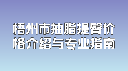 梧州市抽脂提臀价格介绍与专业指南
