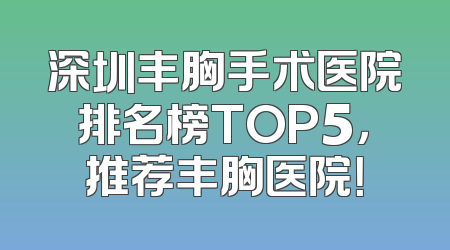 深圳丰胸手术医院排名榜TOP5，推荐丰胸医院！