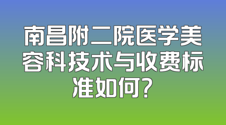 南昌附二院医学美容科技术与收费标准如何？