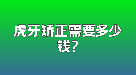 虎牙矫正需要多少钱？