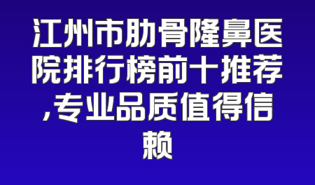 江州市肋骨隆鼻医院排行榜前十推荐，专业品质值得信赖