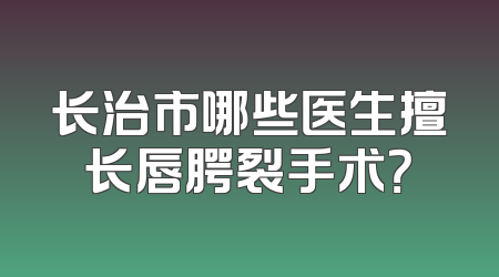 长治市哪些医生擅长唇腭裂手术？