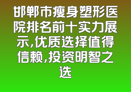 邯郸市瘦身塑形医院排名前十实力展示，优质选择值得信赖，投资明智之选