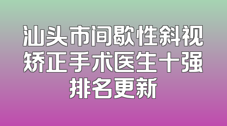 汕头市间歇性斜视矫正手术医生十强排名更新